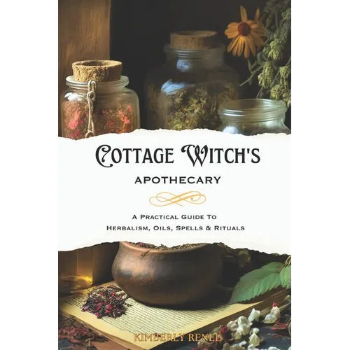 Cottage Witch's Apothecary: A Practical Guide to Herbalism, Oils, Spells & Rituals - Paperback